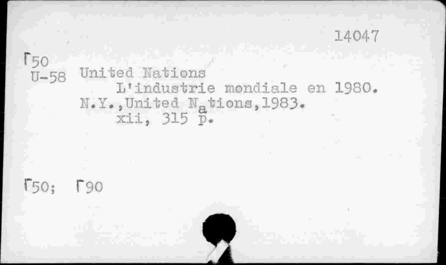 ﻿14047
Г50
U-58
United Nations
L’industrie mondiale en 1980.
N.Y.»United Nations,1983« xii, 315 p.
Г50; Г90